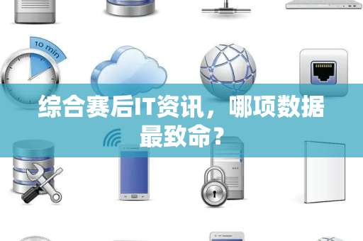 综合赛后IT资讯，哪项数据最致命？