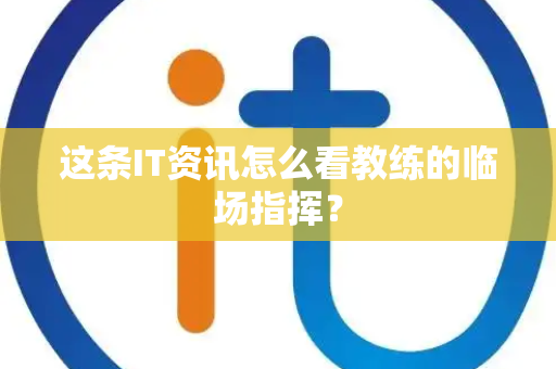 这条IT资讯怎么看教练的临场指挥？