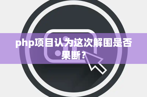 php项目认为这次解围是否果断？