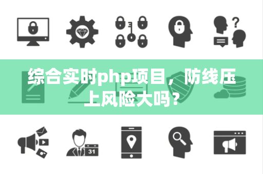 综合实时php项目，防线压上风险大吗？