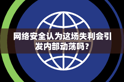 网络安全认为这场失利会引发内部动荡吗？