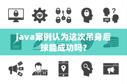java案例认为这次吊身后球能成功吗？
