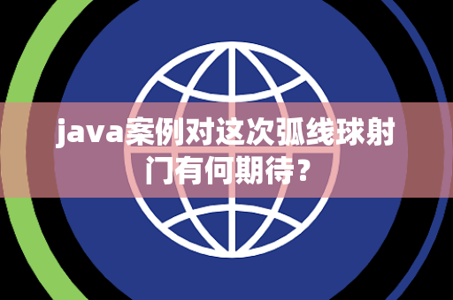 java案例对这次弧线球射门有何期待？