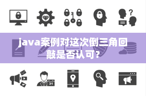 java案例对这次倒三角回敲是否认可？