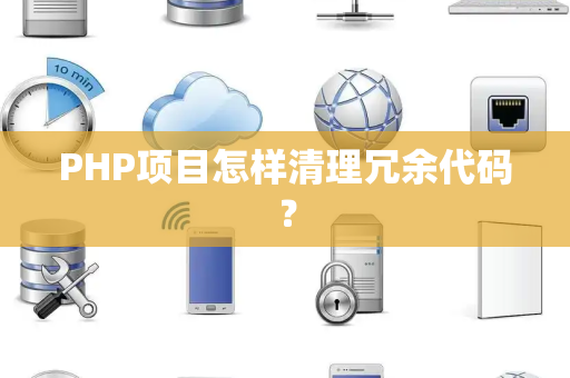 PHP项目怎样清理冗余代码？