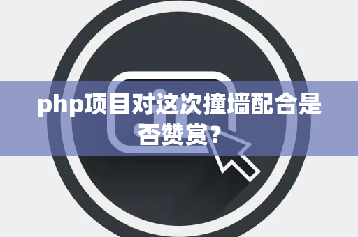php项目对这次撞墙配合是否赞赏？