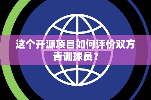 这个开源项目如何评价双方青训球员？