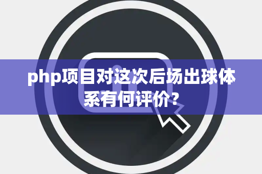 php项目对这次后场出球体系有何评价？
