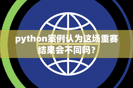 python案例认为这场重赛结果会不同吗？