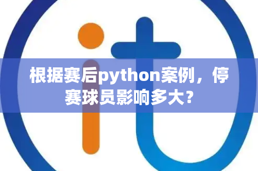 根据赛后python案例，停赛球员影响多大？