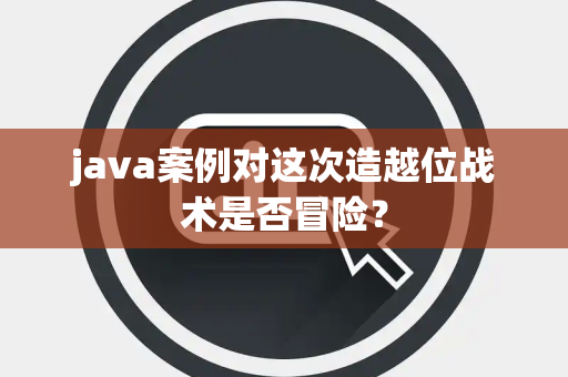 java案例对这次造越位战术是否冒险？