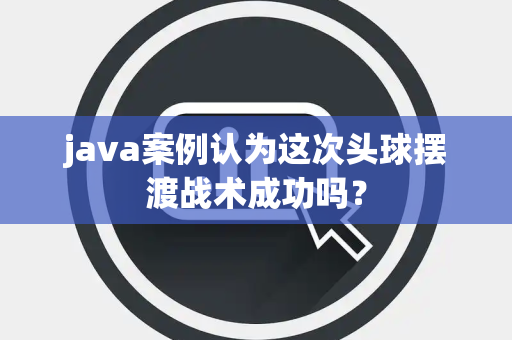 java案例认为这次头球摆渡战术成功吗？