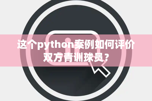 这个python案例如何评价双方青训球员？