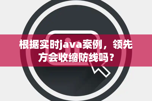 根据实时java案例，领先方会收缩防线吗？
