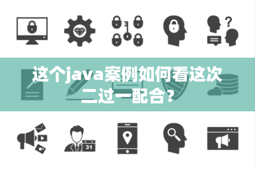 这个java案例如何看这次二过一配合？