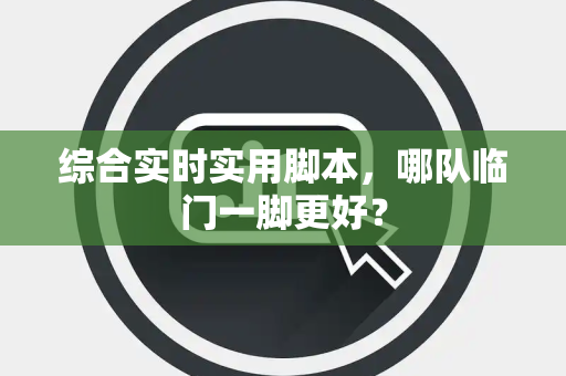 综合实时实用脚本，哪队临门一脚更好？