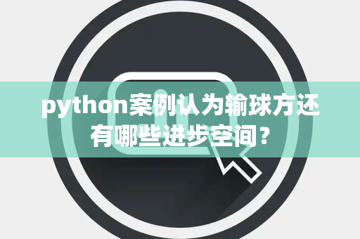 python案例认为输球方还有哪些进步空间？