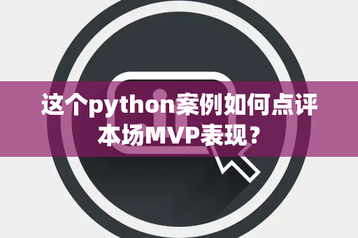 这个python案例如何点评本场MVP表现？