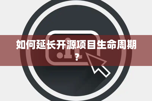 如何延长开源项目生命周期？