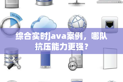 综合实时java案例，哪队抗压能力更强？