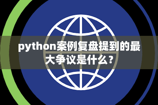 python案例复盘提到的最大争议是什么？