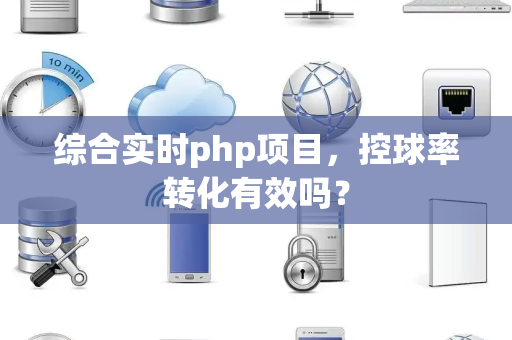 综合实时php项目，控球率转化有效吗？