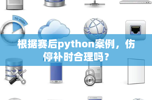 根据赛后python案例，伤停补时合理吗？