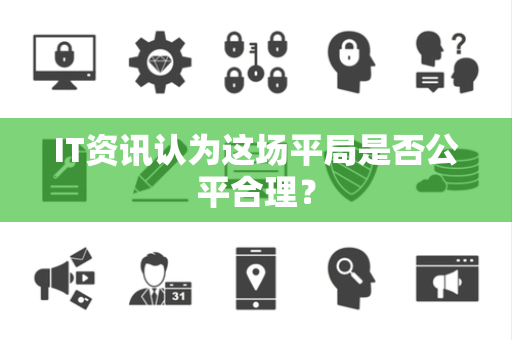 IT资讯认为这场平局是否公平合理？