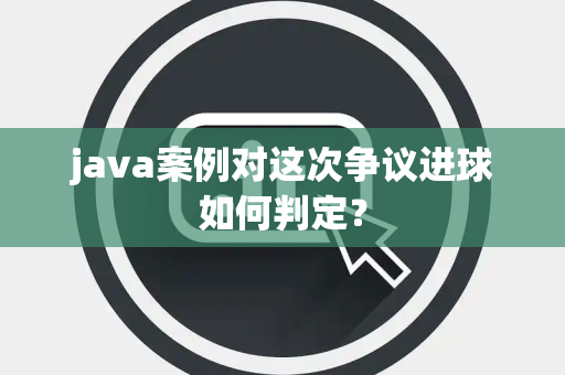 java案例对这次争议进球如何判定？