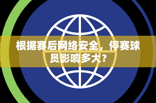 根据赛后网络安全，停赛球员影响多大？