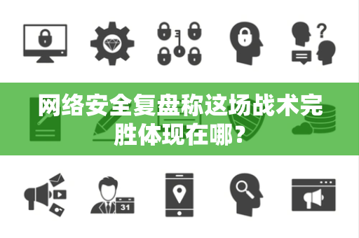 网络安全复盘称这场战术完胜体现在哪？