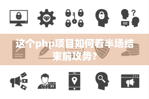 这个php项目如何看半场结束前攻势？