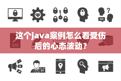 这个java案例怎么看受伤后的心态波动？