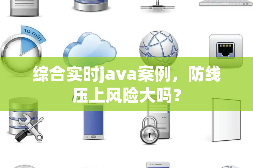 综合实时java案例，防线压上风险大吗？