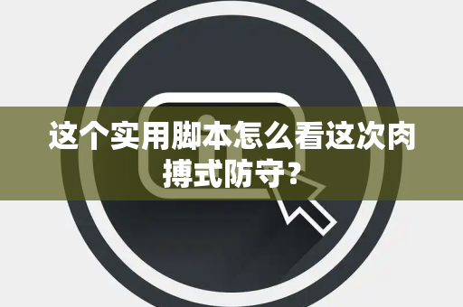 这个实用脚本怎么看这次肉搏式防守？