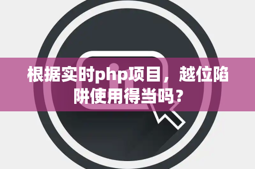 根据实时php项目，越位陷阱使用得当吗？