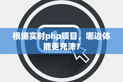 根据实时php项目，哪边体能更充沛？