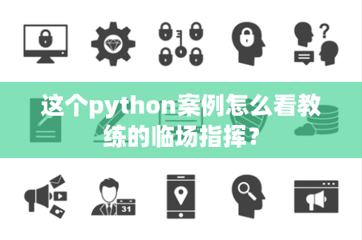 这个python案例怎么看教练的临场指挥？