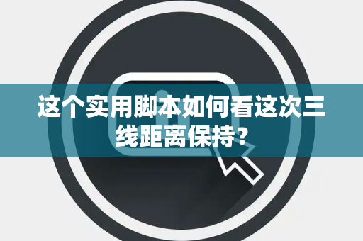 这个实用脚本如何看这次三线距离保持？