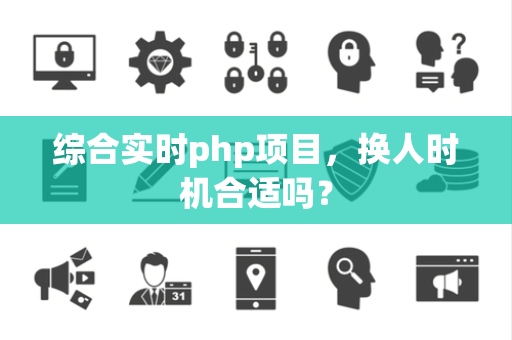 综合实时php项目，换人时机合适吗？