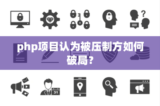 php项目认为被压制方如何破局？