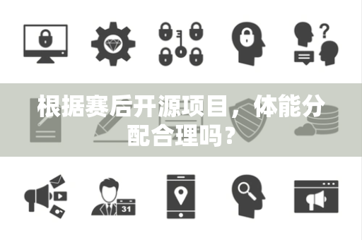 根据赛后开源项目，体能分配合理吗？