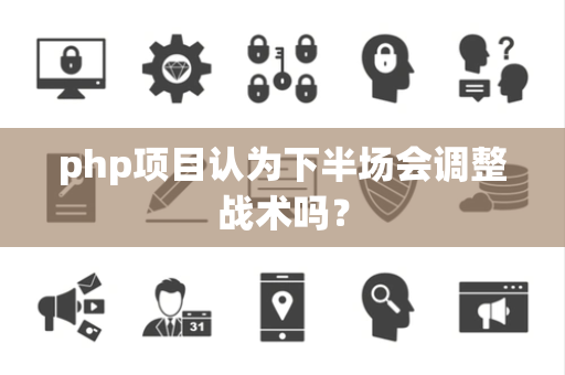 php项目认为下半场会调整战术吗？