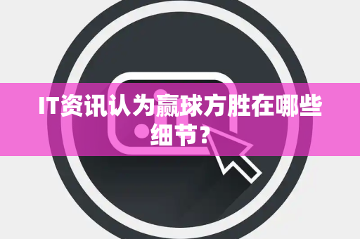 IT资讯认为赢球方胜在哪些细节？