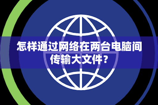 怎样通过网络在两台电脑间传输大文件？