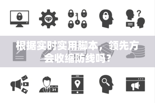 根据实时实用脚本，领先方会收缩防线吗？