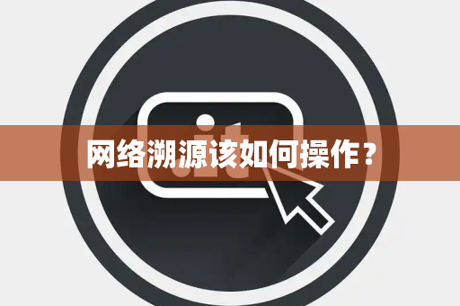 网络溯源该如何操作？