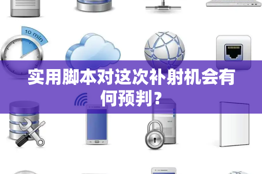 实用脚本对这次补射机会有何预判？