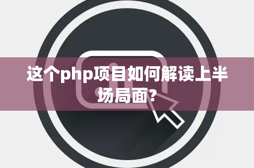 这个php项目如何解读上半场局面？