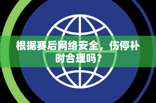 根据赛后网络安全，伤停补时合理吗？